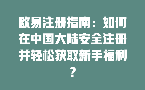 欧易注册指南:如何在中国大陆安全注册并轻松获取新手福利? 一