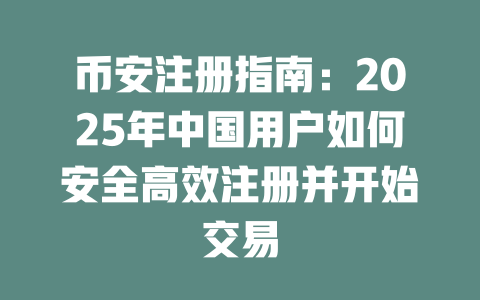 币安注册指南：2025年中国用户如何安全高效注册并开始交易 一
