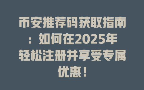 币安推荐码获取指南：如何在2025年轻松注册并享受专属优惠！ 一
