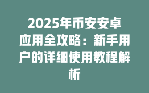 2025年币安安卓应用全攻略:新手用户的详细使用教程解析 一