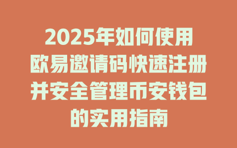 2025年如何使用欧易邀请码快速注册并安全管理币安钱包的实用指南 一