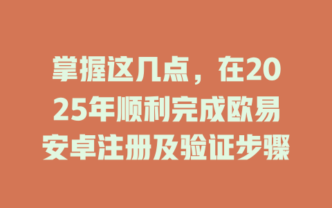 掌握这几点，在2025年顺利完成欧易安卓注册及验证步骤 一