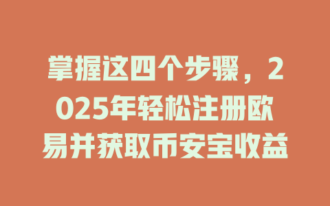 掌握这四个步骤，2025年轻松注册欧易并获取币安宝收益 一