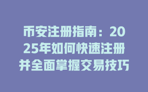币安注册指南：2025年如何快速注册并全面掌握交易技巧 一
