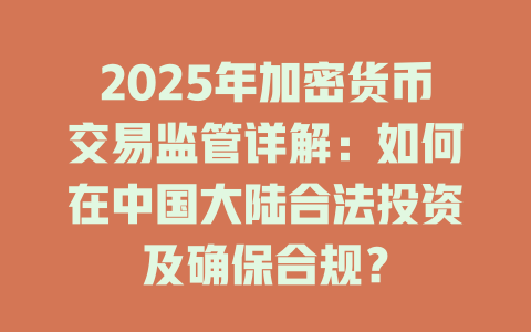 2025年加密货币交易监管详解：如何在中国大陆合法投资及确保合规？ 一