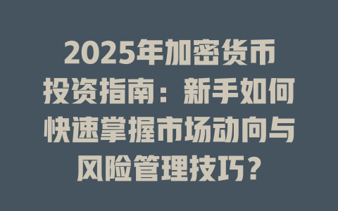 2025年加密货币投资指南：新手如何快速掌握市场动向与风险管理技巧？ 一