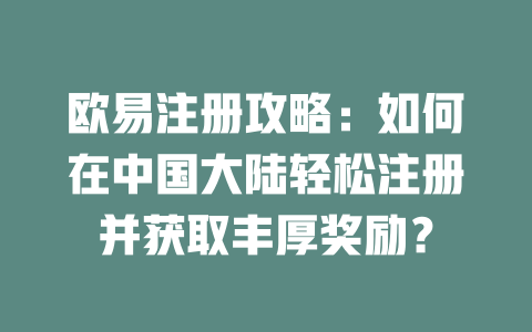 欧易注册攻略：如何在中国大陆轻松注册并获取丰厚奖励？ 一