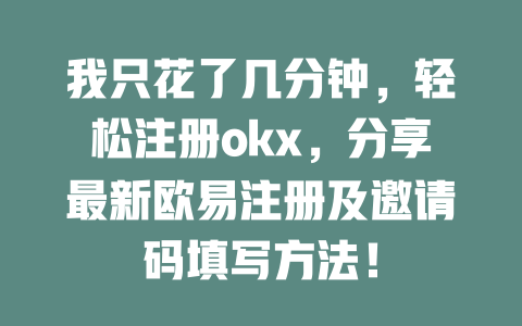 我只花了几分钟，轻松注册okx，分享最新欧易注册及邀请码填写方法！ 一