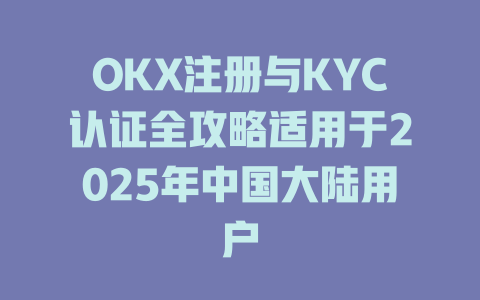 OKX注册与KYC认证全攻略适用于2025年中国大陆用户 一
