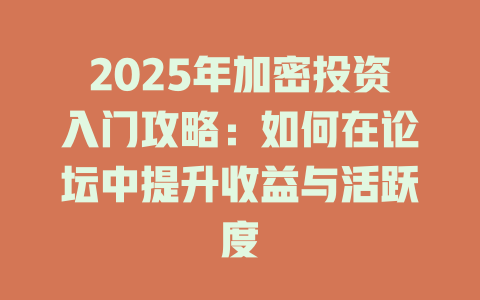 2025年加密投资入门攻略：如何在论坛中提升收益与活跃度 一