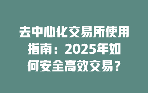 去中心化交易所使用指南:2025年如何安全高效交易? 一