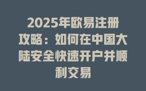 2025年欧易注册攻略：如何在中国大陆安全快速开户并顺利交易 一