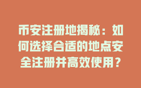 币安注册地揭秘：如何选择合适的地点安全注册并高效使用？ 一