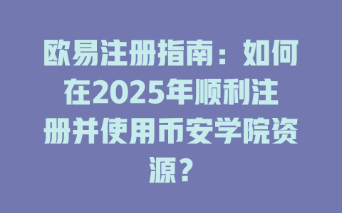 欧易注册指南:如何在2025年顺利注册并使用币安学院资源? 一
