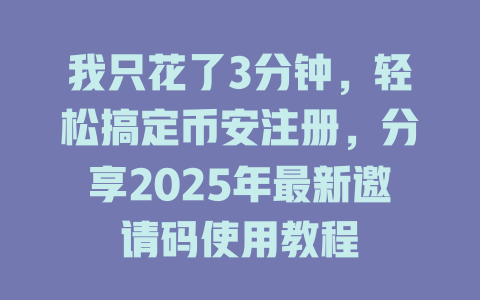 我只花了3分钟,轻松搞定币安注册,分享2025年最新邀请码使用教程 一