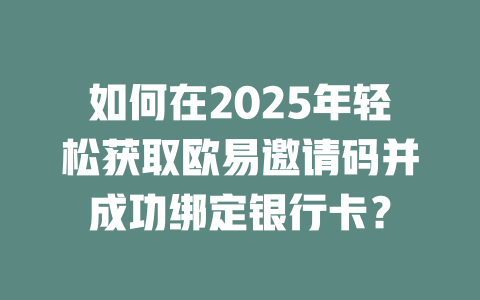 如何在2025年轻松获取欧易邀请码并成功绑定银行卡? 一