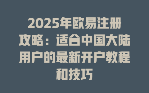2025年欧易注册攻略:适合中国大陆用户的最新开户教程和技巧 一