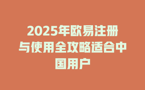 2025年欧易注册与使用全攻略适合中国用户 一
