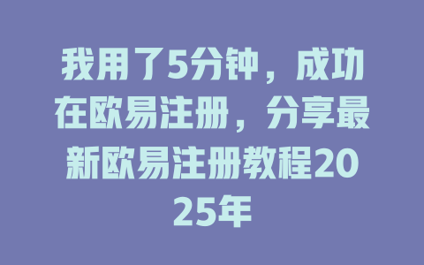 我用了5分钟，成功在欧易注册，分享最新欧易注册教程2025年 一