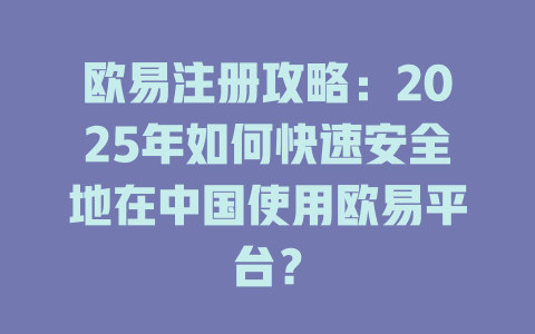 欧易注册攻略：2025年如何快速安全地在中国使用欧易平台？ 一