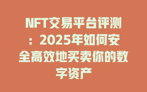 NFT交易平台评测:2025年如何安全高效地买卖你的数字资产 一