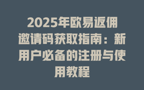 2025年欧易返佣邀请码获取指南：新用户必备的注册与使用教程 一