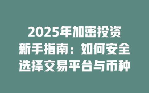 2025年加密投资新手指南:如何安全选择交易平台与币种 一