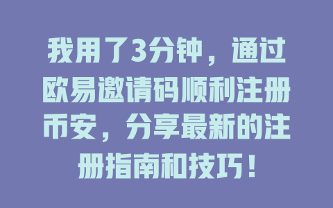 我用了3分钟，通过欧易邀请码顺利注册币安，分享最新的注册指南和技巧！ 一