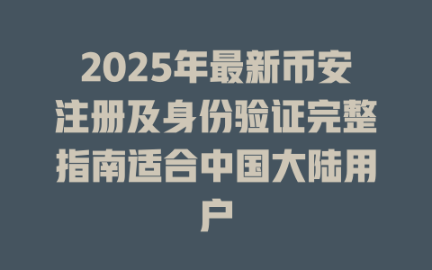 2025年最新币安注册及身份验证完整指南适合中国大陆用户 一