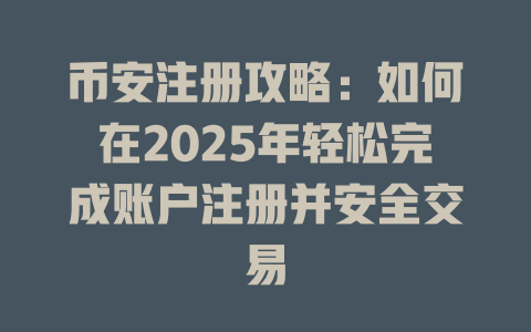 币安注册攻略:如何在2025年轻松完成账户注册并安全交易 一