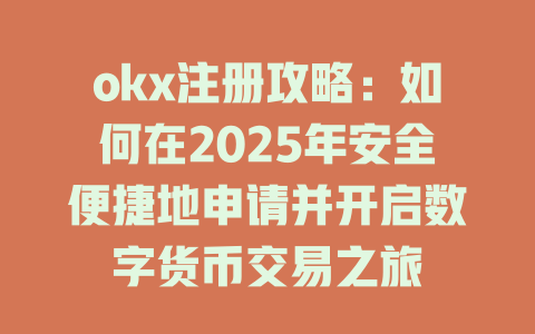 okx注册攻略:如何在2025年安全便捷地申请并开启数字货币交易之旅 一