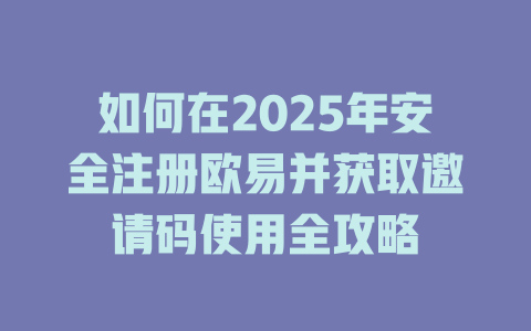 如何在2025年安全注册欧易并获取邀请码使用全攻略 一