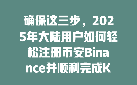 确保这三步,2025年大陆用户如何轻松注册币安Binance并顺利完成KYC认证 一