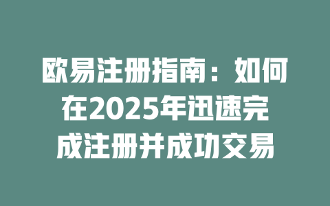 欧易注册指南：如何在2025年迅速完成注册并成功交易 一