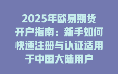 2025年欧易期货开户指南:新手如何快速注册与认证适用于中国大陆用户 一