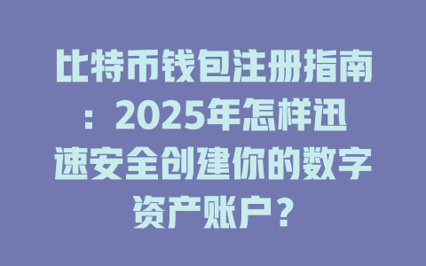 比特币钱包注册指南:2025年怎样迅速安全创建你的数字资产账户? 一