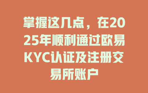 掌握这几点,在2025年顺利通过欧易KYC认证及注册交易所账户 一