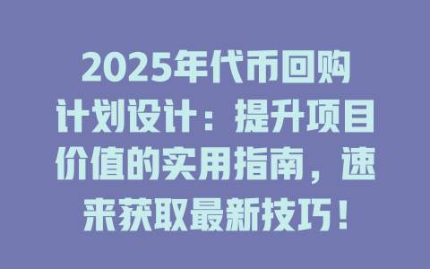 2025年代币回购计划设计:提升项目价值的实用指南,速来获取最新技巧! 一