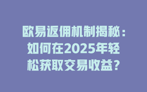 欧易返佣机制揭秘：如何在2025年轻松获取交易收益？ 一