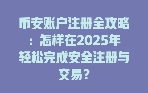 币安账户注册全攻略:怎样在2025年轻松完成安全注册与交易? 一