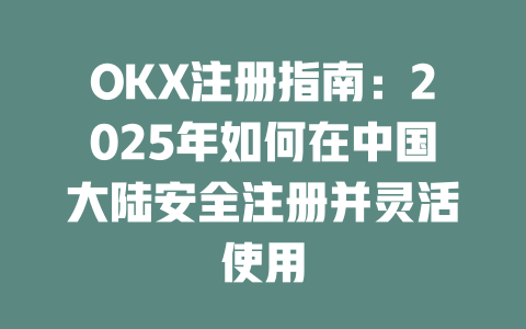 OKX注册指南:2025年如何在中国大陆安全注册并灵活使用 一