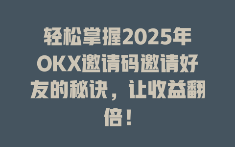 轻松掌握2025年OKX邀请码邀请好友的秘诀，让收益翻倍！ 一