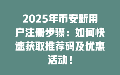2025年币安新用户注册步骤：如何快速获取推荐码及优惠活动！ 一