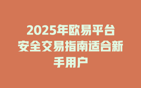 2025年欧易平台安全交易指南适合新手用户 一