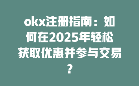 okx注册指南:如何在2025年轻松获取优惠并参与交易? 一
