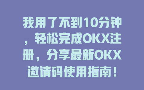 我用了不到10分钟,轻松完成OKX注册,分享最新OKX邀请码使用指南! 一
