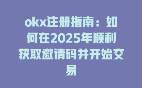 okx注册指南：如何在2025年顺利获取邀请码并开始交易 一
