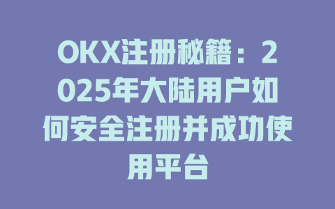 OKX注册秘籍:2025年大陆用户如何安全注册并成功使用平台 一