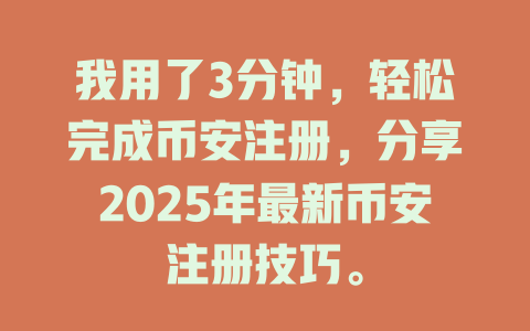 我用了3分钟，轻松完成币安注册，分享2025年最新币安注册技巧。 一
