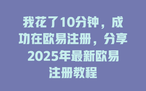 我花了10分钟,成功在欧易注册,分享2025年最新欧易注册教程 一